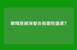 摩羯座被深爱会有哪些温柔？