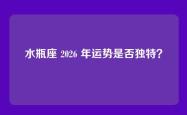 水瓶座 2026 年运势是否独特？