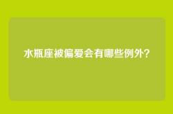 水瓶座被偏爱会有哪些例外？