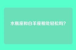 水瓶座和白羊座相处轻松吗？