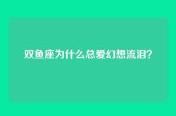 双鱼座为什么总爱幻想流泪？