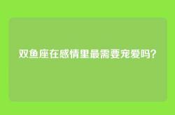 双鱼座在感情里最需要宠爱吗？