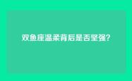 双鱼座温柔背后是否坚强？
