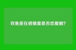 双鱼座在感情里是否恋爱脑？