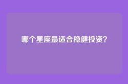 哪个星座最适合稳健投资？
