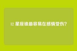 12 星座谁最容易在感情受伤？