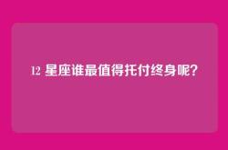 12 星座谁最值得托付终身呢？