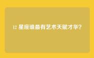 12 星座谁最有艺术天赋才华？