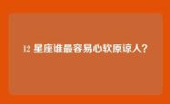 12 星座谁最容易心软原谅人？