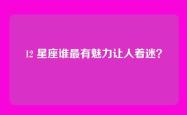 12 星座谁最有魅力让人着迷？