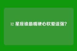 12 星座谁最嘴硬心软爱逞强？