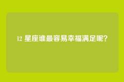 12 星座谁最容易幸福满足呢？