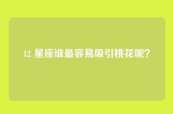 12 星座谁最容易吸引桃花呢？