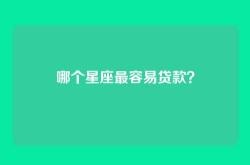 哪个星座最容易贷款？