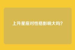 上升星座对性格影响大吗？