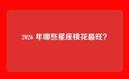 2026 年哪些星座桃花最旺？