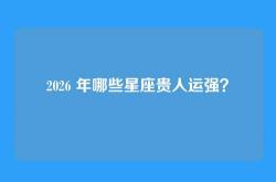 2026 年哪些星座贵人运强？