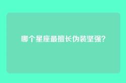 哪个星座最擅长伪装坚强？