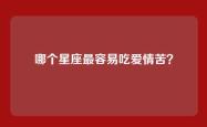 哪个星座最容易吃爱情苦？