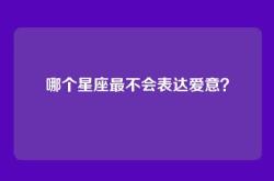 哪个星座最不会表达爱意？