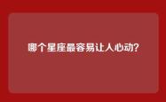 哪个星座最容易让人心动？