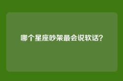 哪个星座吵架最会说软话？
