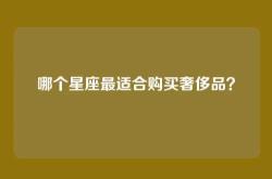 哪个星座最适合购买奢侈品？