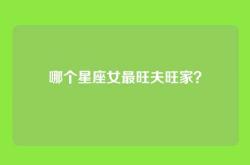 哪个星座女最旺夫旺家？