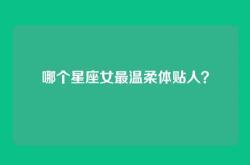 哪个星座女最温柔体贴人？