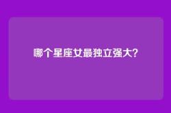 哪个星座女最独立强大？