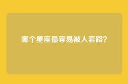 哪个星座最容易被人套路？