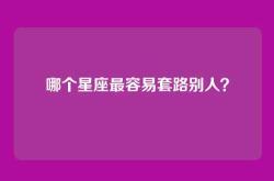 哪个星座最容易套路别人？