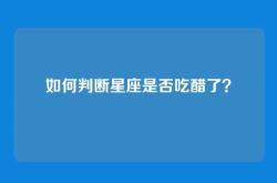 如何判断星座是否吃醋了？
