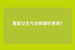 星座女生气会有哪些表现？