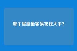 哪个星座最容易花钱大手？