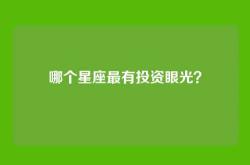 哪个星座最有投资眼光？