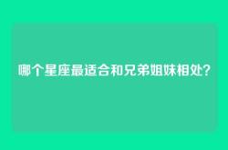 哪个星座最适合和兄弟姐妹相处？