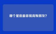 哪个星座最容易背叛朋友？