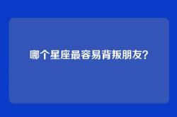 哪个星座最容易背叛朋友？