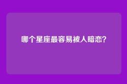 哪个星座最容易被人暗恋？