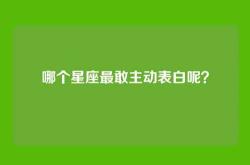 哪个星座最敢主动表白呢？