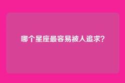 哪个星座最容易被人追求？