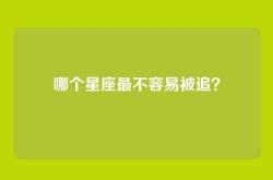 哪个星座最不容易被追？