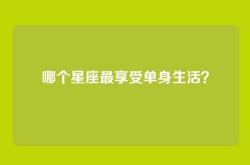哪个星座最享受单身生活？