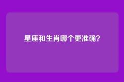 星座和生肖哪个更准确？