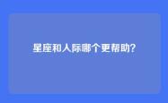 星座和人际哪个更帮助？
