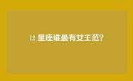 12 星座谁最有女王范？