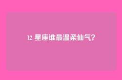 12 星座谁最温柔仙气？
