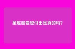 星座越爱越付出是真的吗？