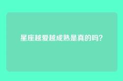 星座越爱越成熟是真的吗？